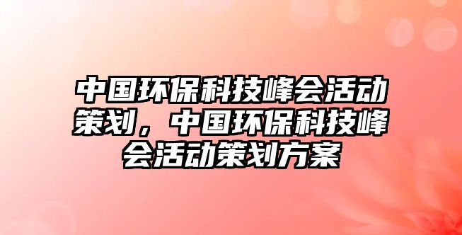 中國(guó)環(huán)?？萍挤鍟?huì)活動(dòng)策劃，中國(guó)環(huán)?？萍挤鍟?huì)活動(dòng)策劃方案