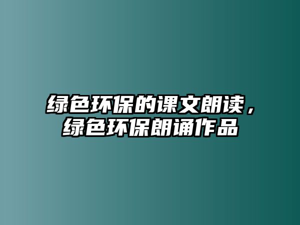 綠色環(huán)保的課文朗讀，綠色環(huán)保朗誦作品