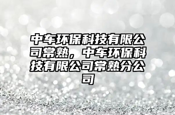 中車環(huán)?？萍加邢薰境Ｊ?，中車環(huán)保科技有限公司常熟分公司