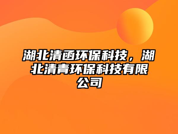 湖北清函環(huán)?？萍?，湖北清青環(huán)保科技有限公司