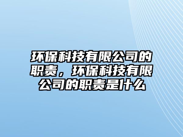 環(huán)?？萍加邢薰镜穆氊?zé)，環(huán)?？萍加邢薰镜穆氊?zé)是什么