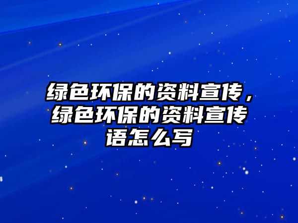 綠色環(huán)保的資料宣傳，綠色環(huán)保的資料宣傳語(yǔ)怎么寫(xiě)