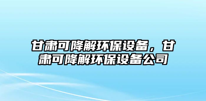 甘肅可降解環(huán)保設(shè)備，甘肅可降解環(huán)保設(shè)備公司