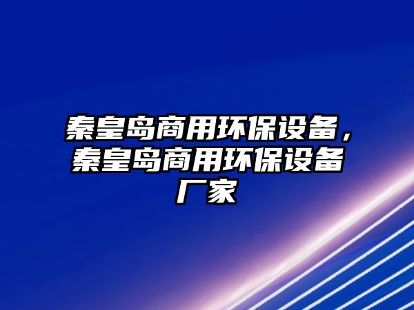 秦皇島商用環(huán)保設(shè)備，秦皇島商用環(huán)保設(shè)備廠家