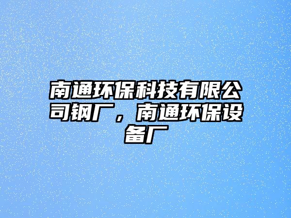 南通環(huán)?？萍加邢薰句搹S，南通環(huán)保設(shè)備廠