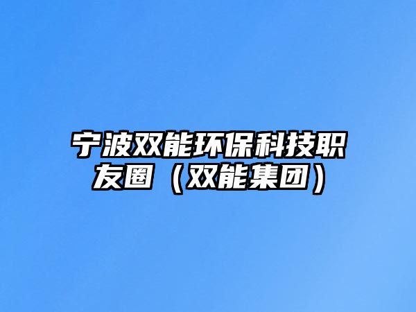 寧波雙能環(huán)保科技職友圈（雙能集團(tuán)）