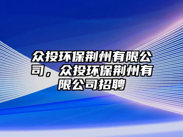 眾投環(huán)保荊州有限公司，眾投環(huán)保荊州有限公司招聘