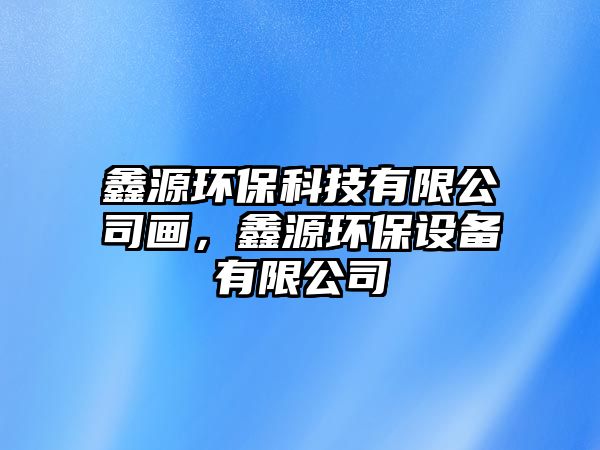 鑫源環(huán)?？萍加邢薰井?huà)，鑫源環(huán)保設(shè)備有限公司