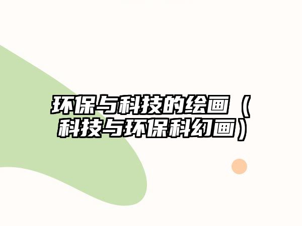 環(huán)保與科技的繪畫（科技與環(huán)?？苹卯嫞? class=