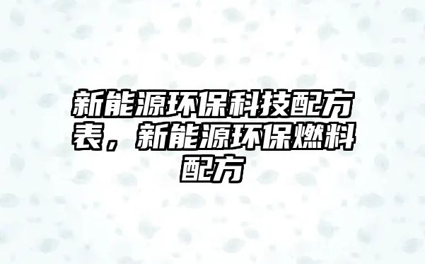 新能源環(huán)?？萍寂浞奖恚履茉喘h(huán)保燃料配方