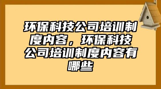 環(huán)保科技公司培訓(xùn)制度內(nèi)容，環(huán)?？萍脊九嘤?xùn)制度內(nèi)容有哪些