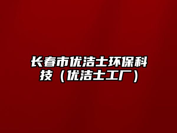 長春市優(yōu)潔士環(huán)?？萍迹▋?yōu)潔士工廠）