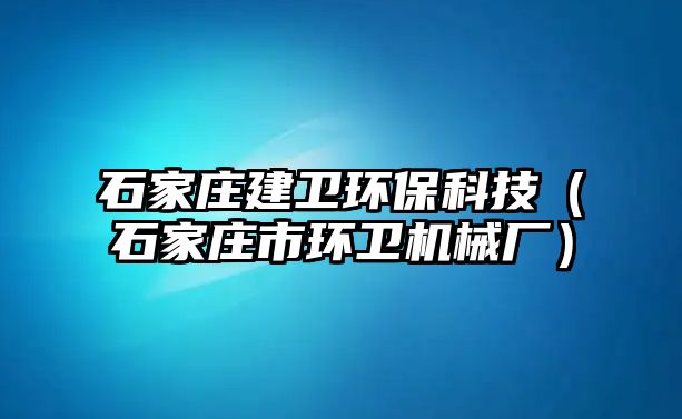 石家莊建衛(wèi)環(huán)?？萍迹ㄊ仪f市環(huán)衛(wèi)機械廠）