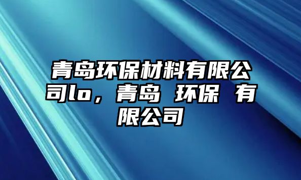 青島環(huán)保材料有限公司lo，青島 環(huán)保 有限公司