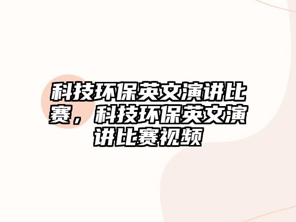 科技環(huán)保英文演講比賽，科技環(huán)保英文演講比賽視頻