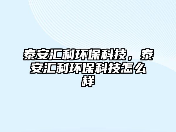 泰安匯利環(huán)?？萍?，泰安匯利環(huán)保科技怎么樣