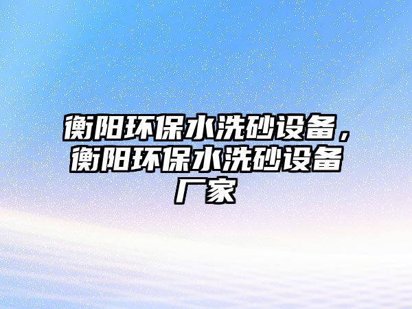 衡陽環(huán)保水洗砂設(shè)備，衡陽環(huán)保水洗砂設(shè)備廠家