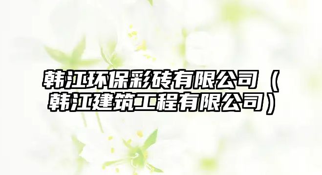 韓江環(huán)保彩磚有限公司（韓江建筑工程有限公司）