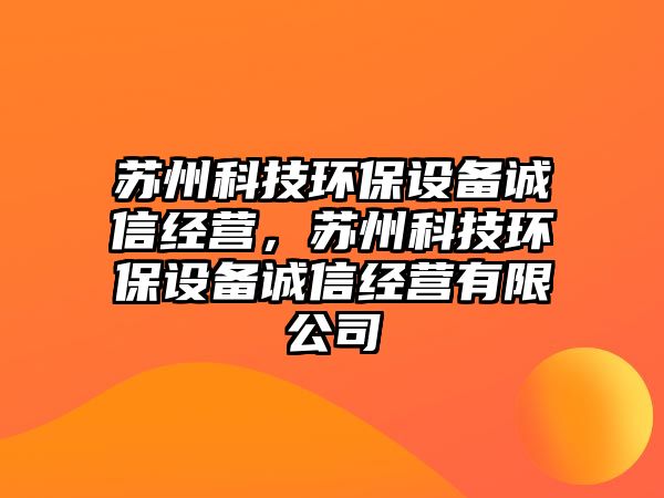 蘇州科技環(huán)保設備誠信經營，蘇州科技環(huán)保設備誠信經營有限公司