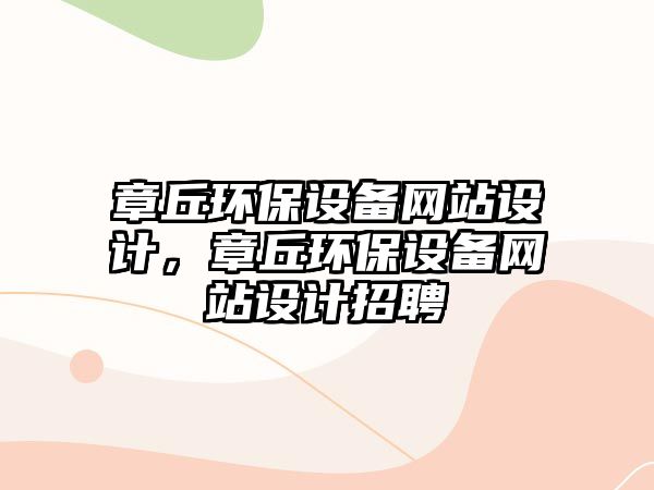 章丘環(huán)保設(shè)備網(wǎng)站設(shè)計(jì)，章丘環(huán)保設(shè)備網(wǎng)站設(shè)計(jì)招聘