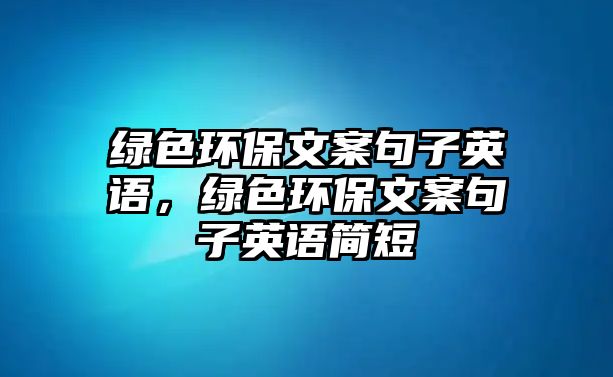 綠色環(huán)保文案句子英語，綠色環(huán)保文案句子英語簡(jiǎn)短