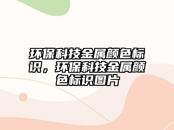 環(huán)保科技金屬顏色標識，環(huán)?？萍冀饘兕伾珮俗R圖片