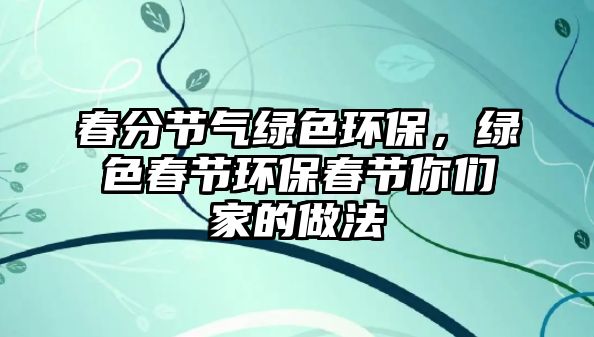 春分節(jié)氣綠色環(huán)保，綠色春節(jié)環(huán)保春節(jié)你們家的做法