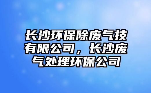 長沙環(huán)保除廢氣技有限公司，長沙廢氣處理環(huán)保公司