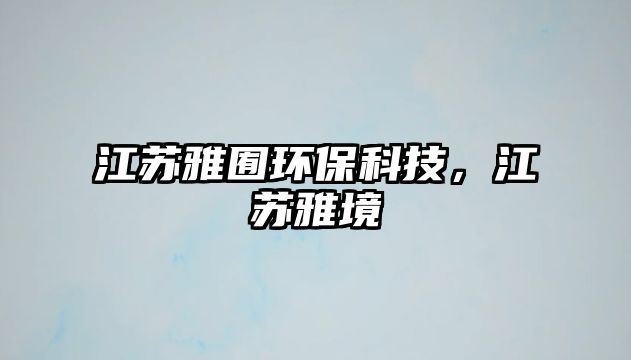 江蘇雅囿環(huán)?？萍?，江蘇雅境