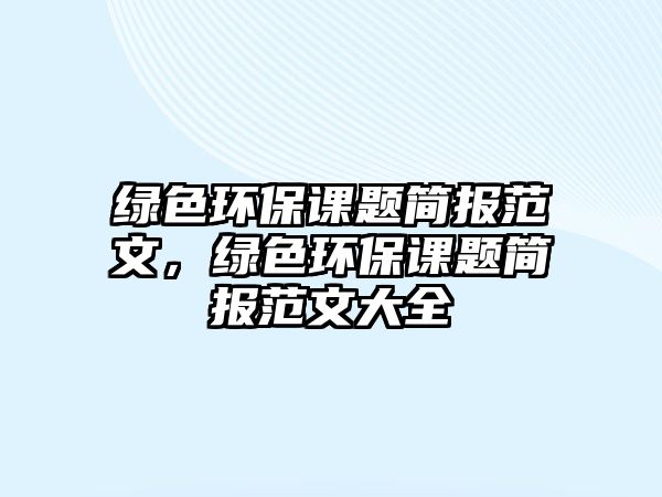 綠色環(huán)保課題簡報范文，綠色環(huán)保課題簡報范文大全