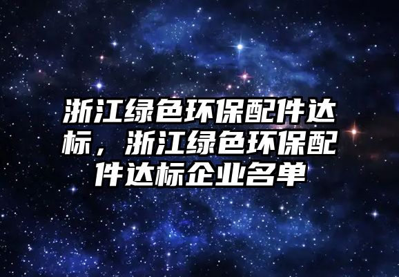 浙江綠色環(huán)保配件達標，浙江綠色環(huán)保配件達標企業(yè)名單