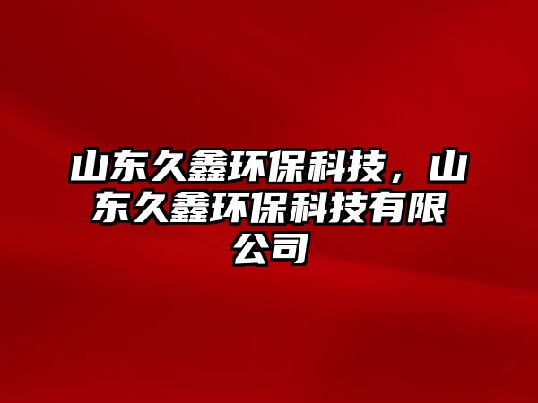 山東久鑫環(huán)?？萍?，山東久鑫環(huán)保科技有限公司