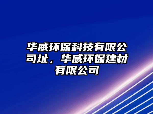 華威環(huán)?？萍加邢薰局?，華威環(huán)保建材有限公司