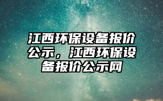 江西環(huán)保設(shè)備報價公示，江西環(huán)保設(shè)備報價公示網(wǎng)