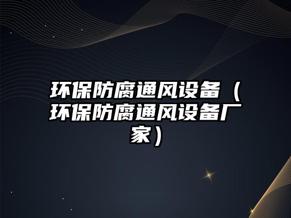 環(huán)保防腐通風設備（環(huán)保防腐通風設備廠家）