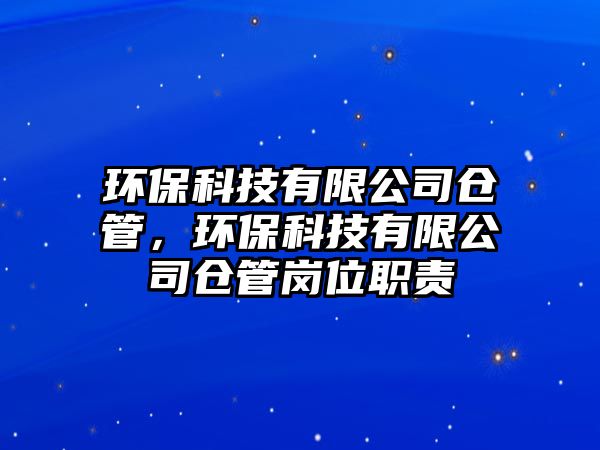 環(huán)?？萍加邢薰緜}管，環(huán)保科技有限公司倉管崗位職責(zé)