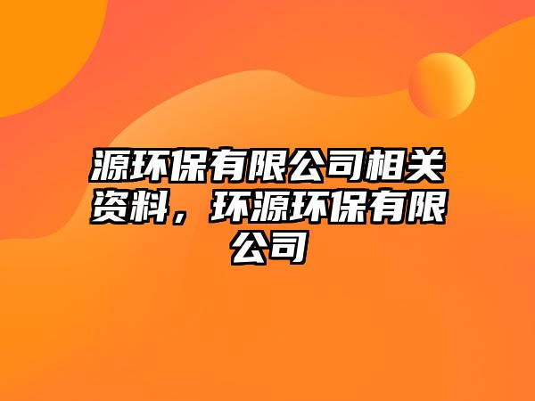 源環(huán)保有限公司相關(guān)資料，環(huán)源環(huán)保有限公司