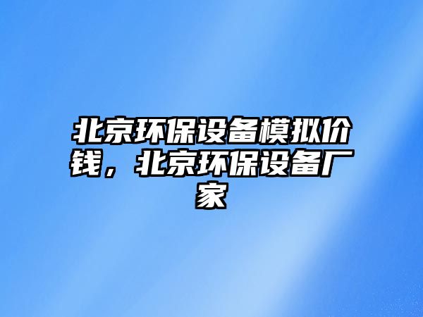 北京環(huán)保設(shè)備模擬價(jià)錢，北京環(huán)保設(shè)備廠家