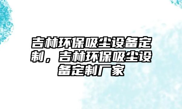 吉林環(huán)保吸塵設備定制，吉林環(huán)保吸塵設備定制廠家