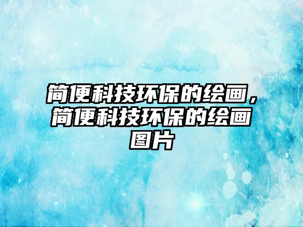 簡便科技環(huán)保的繪畫，簡便科技環(huán)保的繪畫圖片