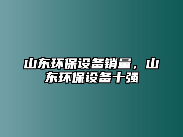 山東環(huán)保設備銷量，山東環(huán)保設備十強