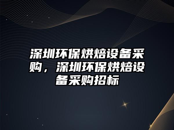 深圳環(huán)保烘焙設(shè)備采購，深圳環(huán)保烘焙設(shè)備采購招標