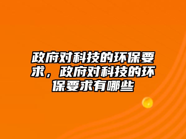 政府對科技的環(huán)保要求，政府對科技的環(huán)保要求有哪些