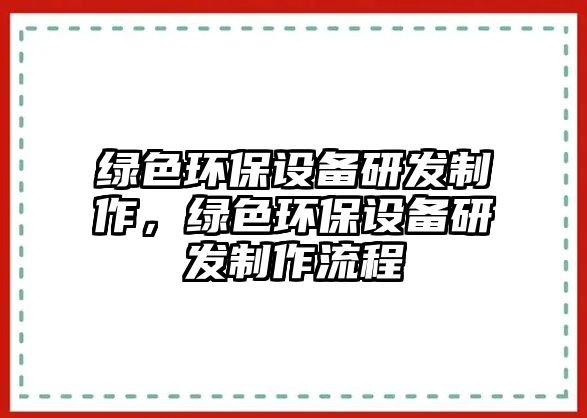 綠色環(huán)保設(shè)備研發(fā)制作，綠色環(huán)保設(shè)備研發(fā)制作流程