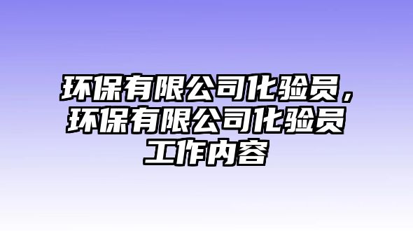 環(huán)保有限公司化驗(yàn)員，環(huán)保有限公司化驗(yàn)員工作內(nèi)容