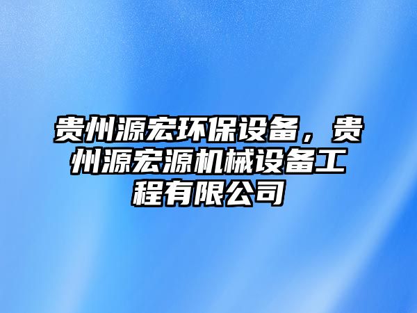 貴州源宏環(huán)保設(shè)備，貴州源宏源機械設(shè)備工程有限公司