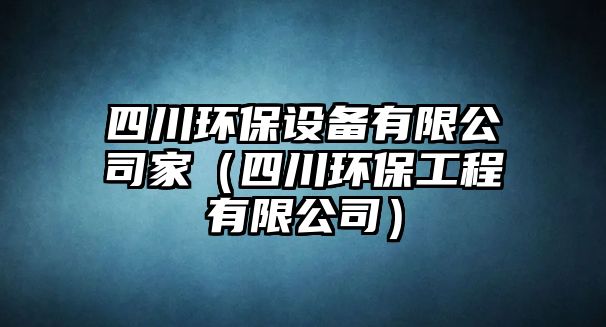 四川環(huán)保設備有限公司家（四川環(huán)保工程有限公司）