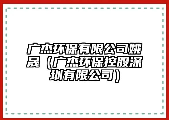 廣杰環(huán)保有限公司姚晟（廣杰環(huán)?？毓缮钲谟邢薰荆?/> 
									</a>
									<h4 class=