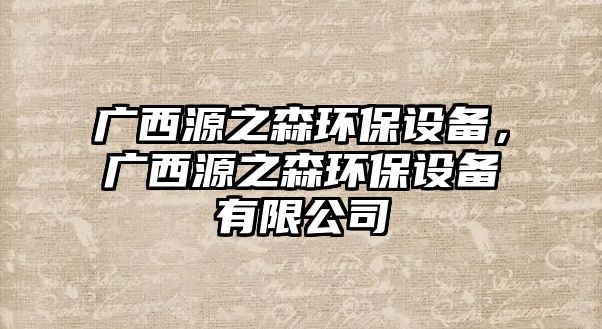 廣西源之森環(huán)保設(shè)備，廣西源之森環(huán)保設(shè)備有限公司