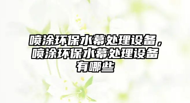 噴涂環(huán)保水幕處理設備，噴涂環(huán)保水幕處理設備有哪些